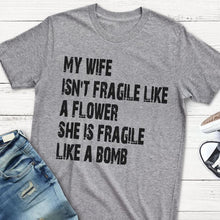 Load image into Gallery viewer, My Wife Isn&#39;t Fragile Like A Flower She&#39;s Fragile Like A Bomb