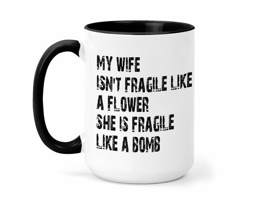 My Wife Isn't Fragile Like A Flower She's Fragile Like A Bomb